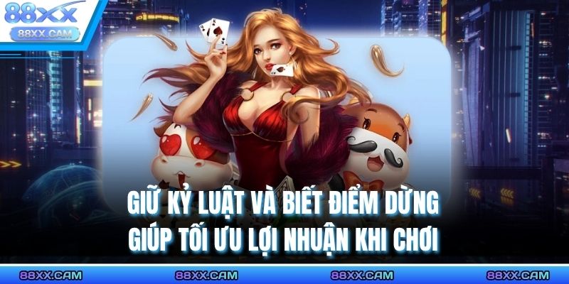 Giữ kỷ luật và biết điểm dừng giúp tối ưu lợi nhuận khi chơi 